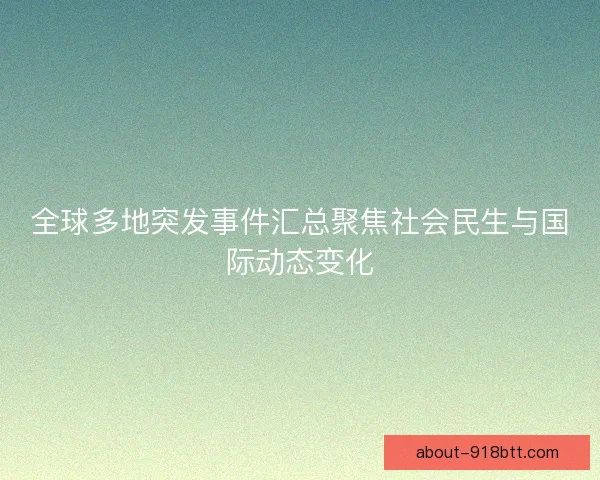 全球多地突发事件汇总聚焦社会民生与国际动态变化