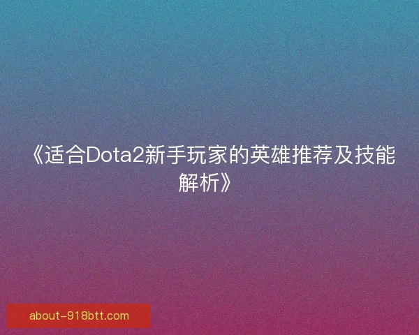 《适合Dota2新手玩家的英雄推荐及技能解析》
