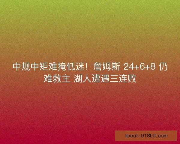 中规中矩难掩低迷！詹姆斯 24+6+8 仍难救主 湖人遭遇三连败