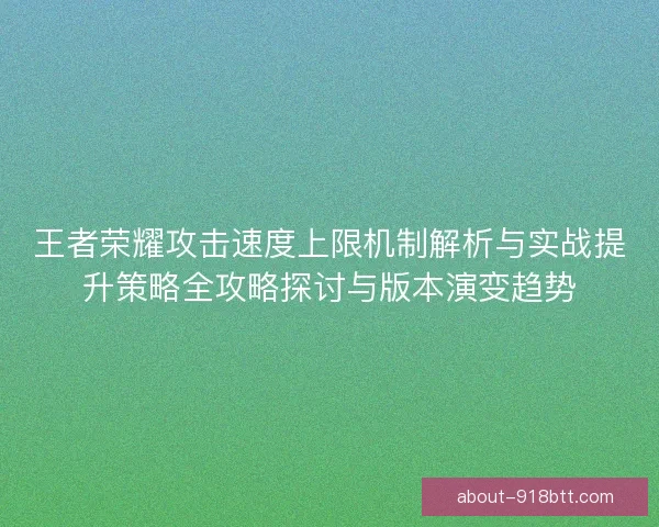 王者荣耀攻击速度上限机制解析与实战提升策略全攻略探讨与版本演变趋势