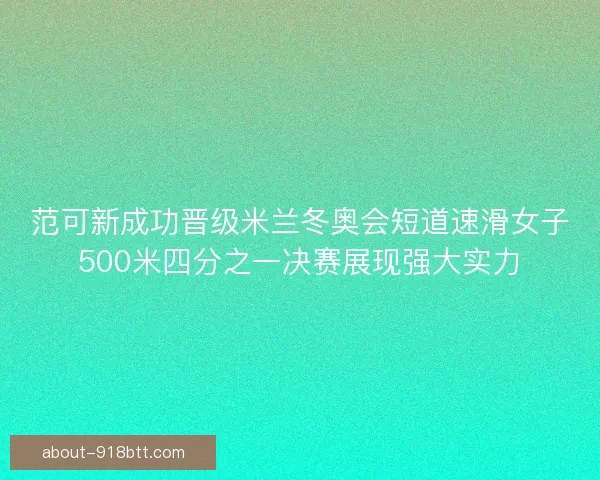 范可新成功晋级米兰冬奥会短道速滑女子500米四分之一决赛展现强大实力