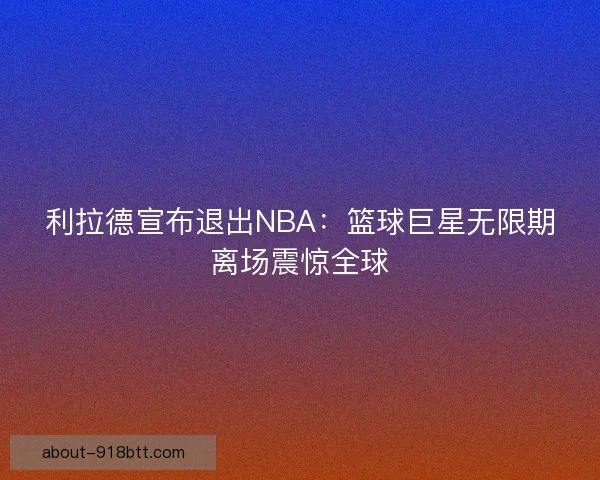 利拉德宣布退出NBA：篮球巨星无限期离场震惊全球