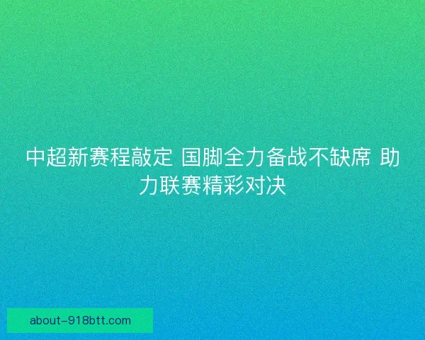 中超新赛程敲定 国脚全力备战不缺席 助力联赛精彩对决
