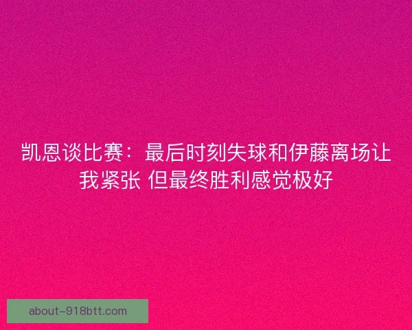 凯恩谈比赛：最后时刻失球和伊藤离场让我紧张 但最终胜利感觉极好