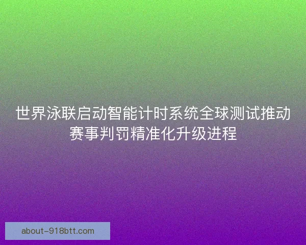 世界泳联启动智能计时系统全球测试推动赛事判罚精准化升级进程 世界泳联启动智能计时系统全球测试推动赛事判罚精准化升级进程
