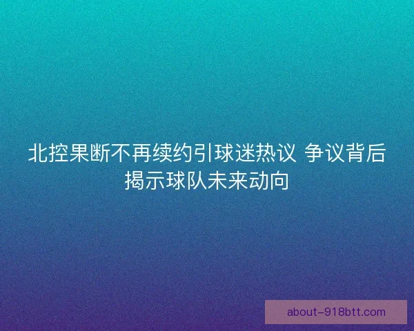 北控果断不再续约引球迷热议 争议背后揭示球队未来动向